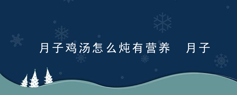 月子鸡汤怎么炖有营养 月子鸡汤的炖法